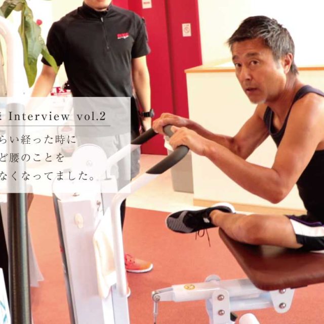 半年くらい経った時にほとんど腰のことを気にしなくなってました。(会員様INTERVIEW vol.02)